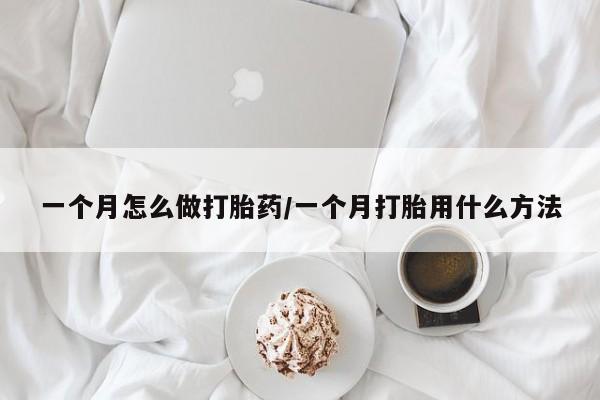 药流药使用一个月怎么做打胎药/一个月打胎用什么方法
