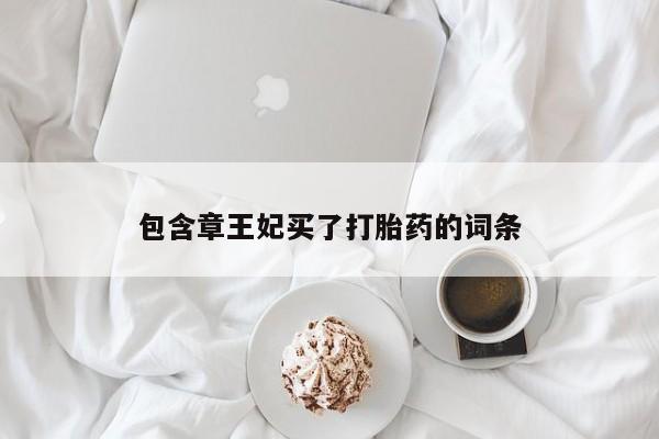 药流药使用包含章王妃买了打胎药的词条