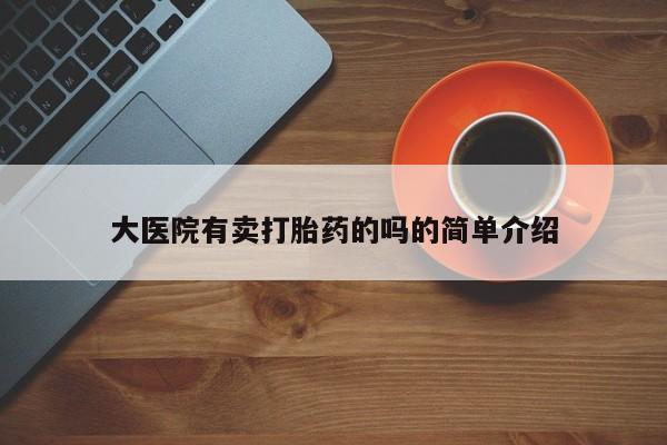 药流药使用大医院有卖打胎药的吗的简单介绍