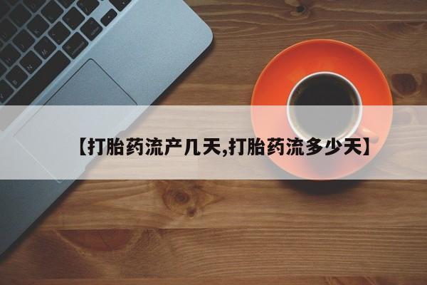 药流药使用【打胎药流产几天,打胎药流多少天】