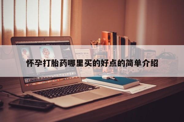 药流药使用怀孕打胎药哪里买的好点的简单介绍