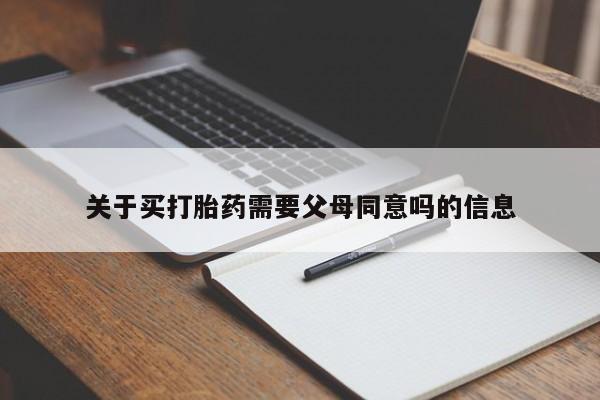 药流药使用关于买打胎药需要父母同意吗的信息