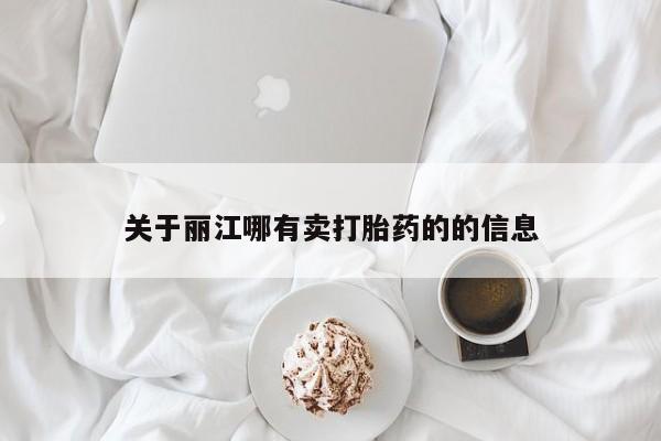 药流药使用关于丽江哪有卖打胎药的的信息