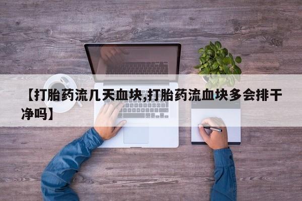 药流药使用【打胎药流几天血块,打胎药流血块多会排干净吗】