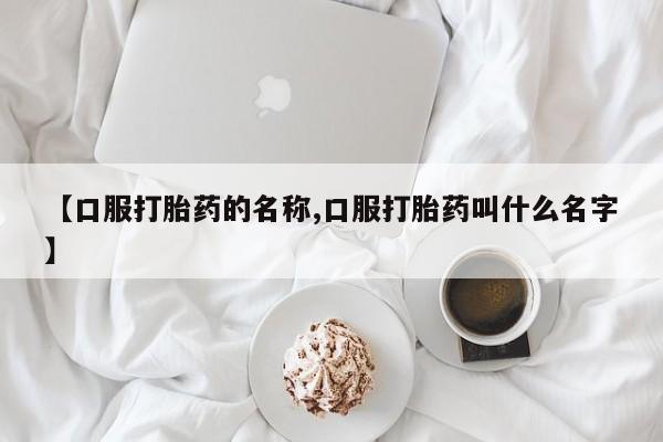 药流药使用【口服打胎药的名称,口服打胎药叫什么名字】