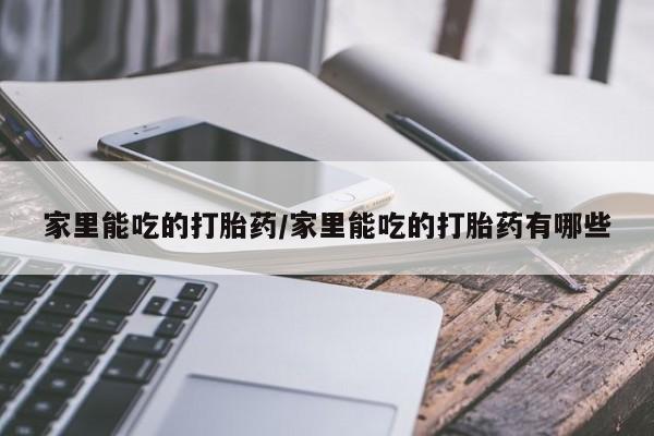 药流药使用家里能吃的打胎药/家里能吃的打胎药有哪些