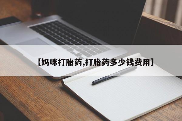 药流药使用【妈咪打胎药,打胎药多少钱费用】