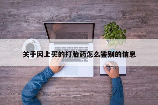 药流药使用关于网上买的打胎药怎么鉴别的信息