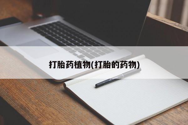 药流药使用打胎药植物(打胎的药物)