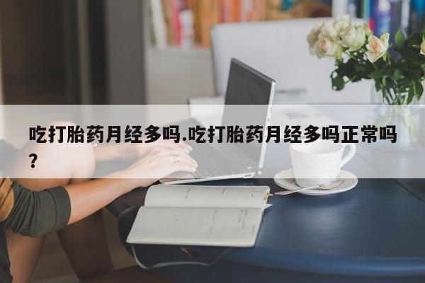 药流药使用吃打胎药月经多吗.吃打胎药月经多吗正常吗？