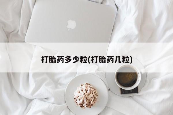 药流药使用打胎药多少粒(打胎药几粒)
