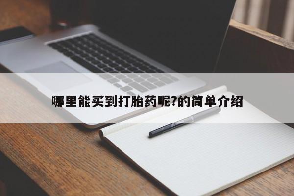 药流药使用哪里能买到打胎药呢?的简单介绍