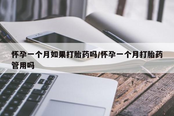 药流药使用怀孕一个月如果打胎药吗/怀孕一个月打胎药管用吗