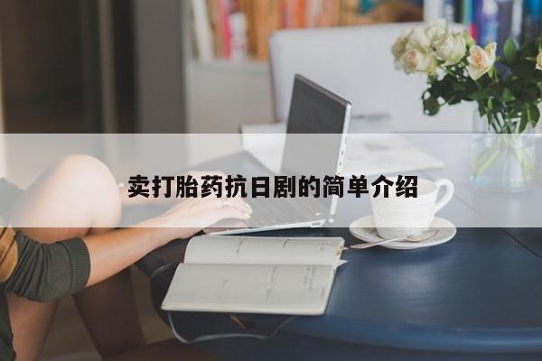 药流药使用卖打胎药抗日剧的简单介绍