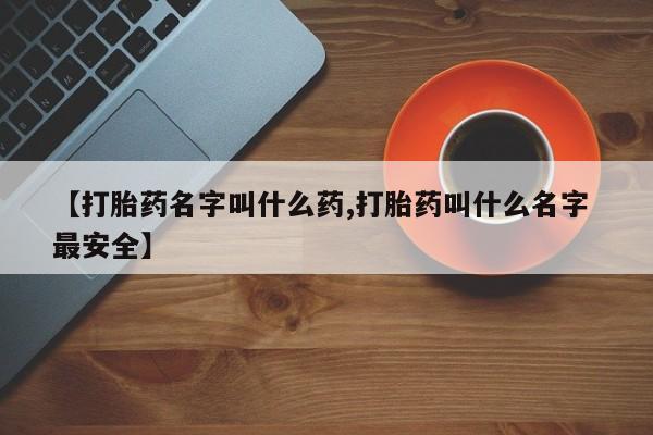 药流药使用【打胎药名字叫什么药,打胎药叫什么名字 最安全】