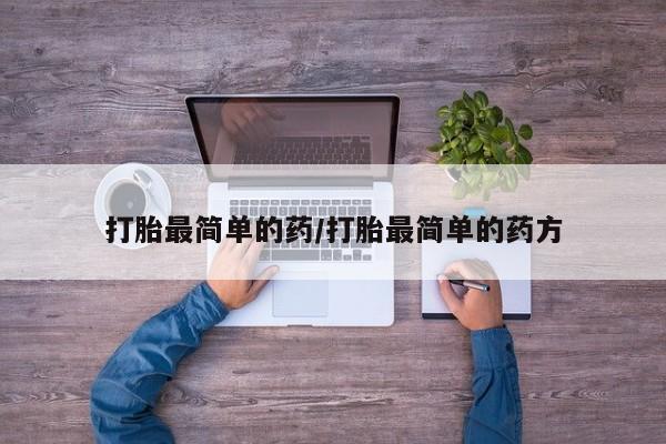药流药使用打胎最简单的药/打胎最简单的药方