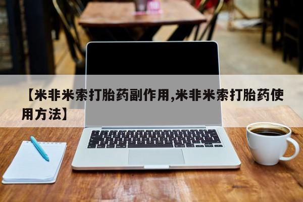 药流药使用【米非米索打胎药副作用,米非米索打胎药使用方法】