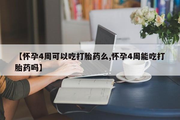 药流药使用【怀孕4周可以吃打胎药么,怀孕4周能吃打胎药吗】