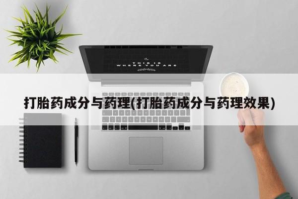 药流药使用打胎药成分与药理(打胎药成分与药理效果)