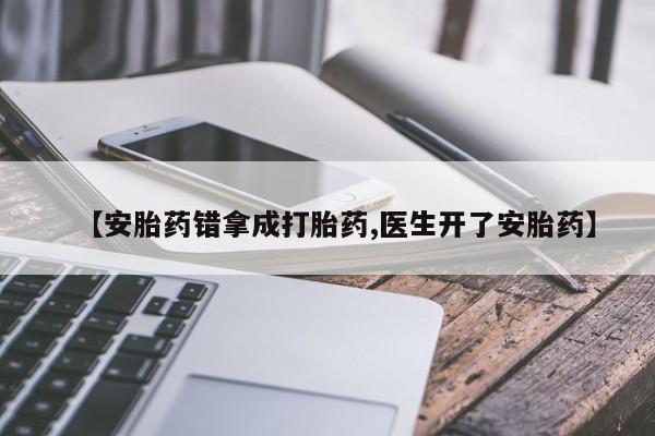 药流药使用【安胎药错拿成打胎药,医生开了安胎药】