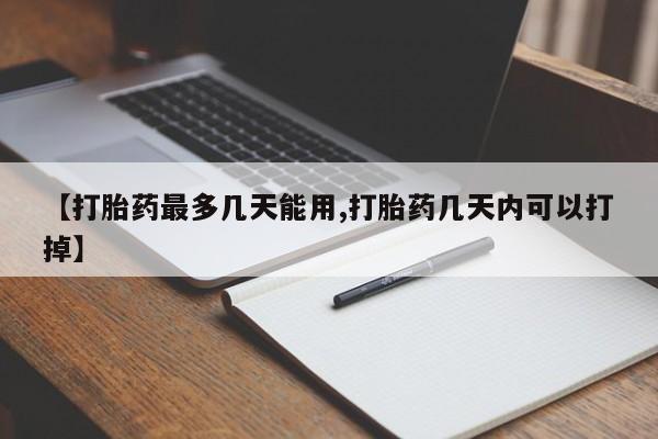 药流药使用【打胎药最多几天能用,打胎药几天内可以打掉】