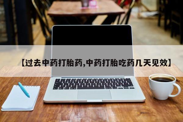 药流药使用【过去中药打胎药,中药打胎吃药几天见效】