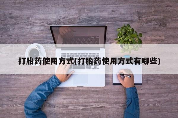 药流药使用打胎药使用方式(打胎药使用方式有哪些)