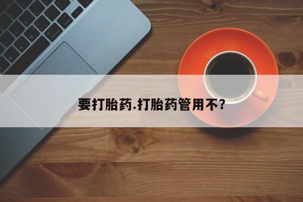 药流药使用要打胎药.打胎药管用不？
