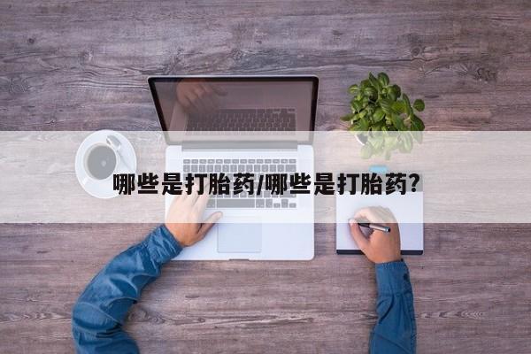 药流药使用哪些是打胎药/哪些是打胎药?