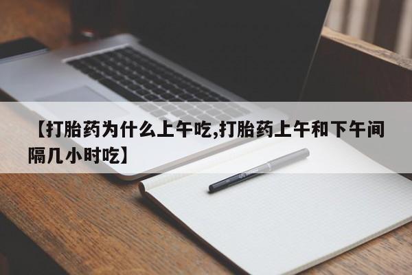 药流药使用【打胎药为什么上午吃,打胎药上午和下午间隔几小时吃】