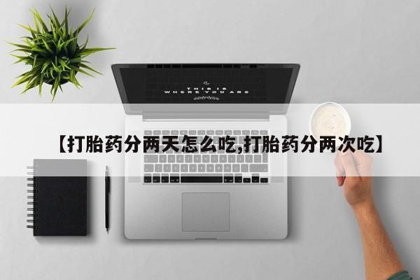 药流药使用【打胎药分两天怎么吃,打胎药分两次吃】