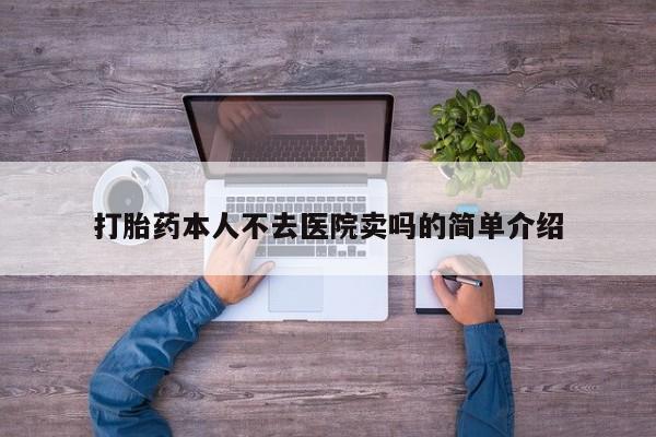 药流药使用打胎药本人不去医院卖吗的简单介绍