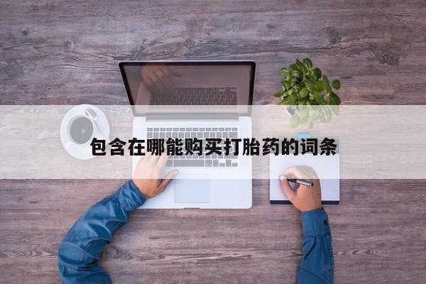 药流药使用包含在哪能购买打胎药的词条
