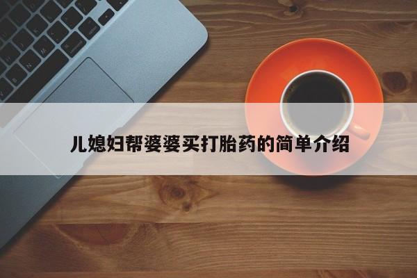 药流药使用儿媳妇帮婆婆买打胎药的简单介绍